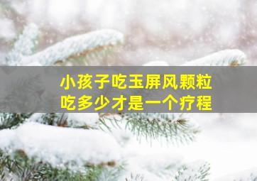 小孩子吃玉屏风颗粒吃多少才是一个疗程