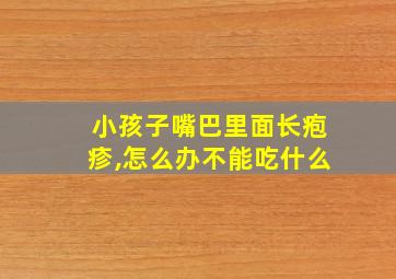 小孩子嘴巴里面长疱疹,怎么办不能吃什么