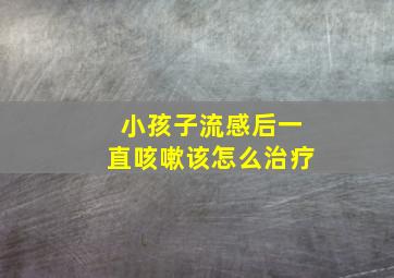 小孩子流感后一直咳嗽该怎么治疗