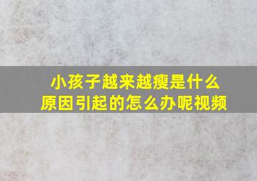 小孩子越来越瘦是什么原因引起的怎么办呢视频