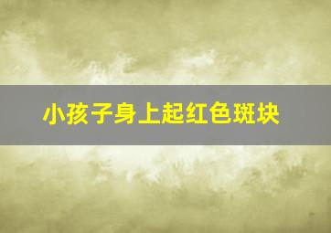 小孩子身上起红色斑块