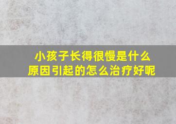 小孩子长得很慢是什么原因引起的怎么治疗好呢