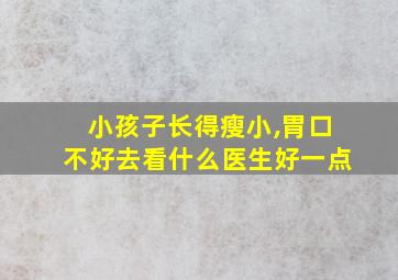 小孩子长得瘦小,胃口不好去看什么医生好一点