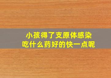 小孩得了支原体感染吃什么药好的快一点呢