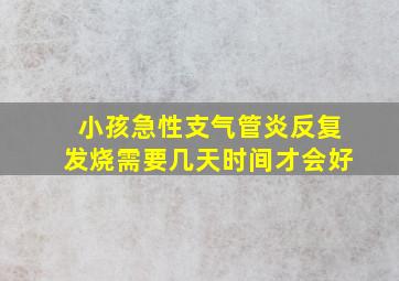 小孩急性支气管炎反复发烧需要几天时间才会好