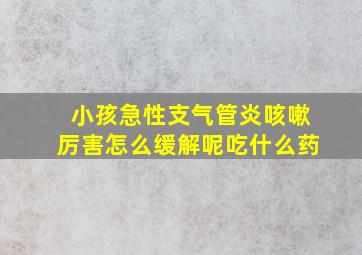 小孩急性支气管炎咳嗽厉害怎么缓解呢吃什么药