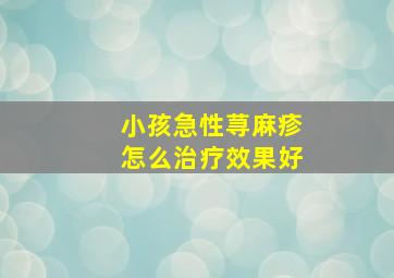 小孩急性荨麻疹怎么治疗效果好