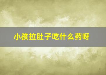 小孩拉肚子吃什么药呀