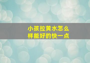 小孩拉黄水怎么样能好的快一点