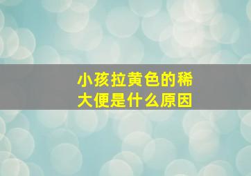 小孩拉黄色的稀大便是什么原因