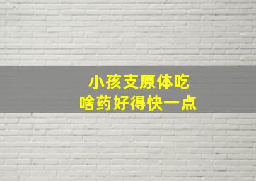 小孩支原体吃啥药好得快一点