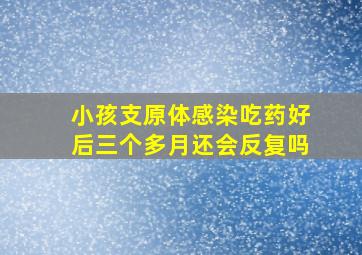 小孩支原体感染吃药好后三个多月还会反复吗