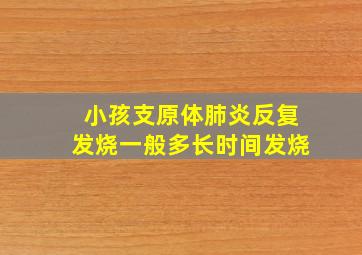 小孩支原体肺炎反复发烧一般多长时间发烧