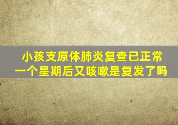 小孩支原体肺炎复查已正常一个星期后又咳嗽是复发了吗