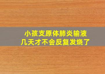 小孩支原体肺炎输液几天才不会反复发烧了