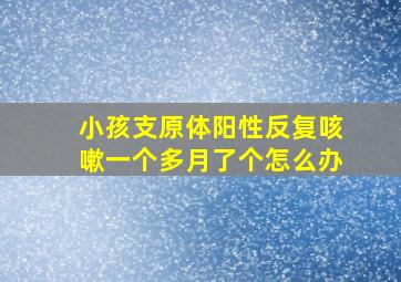 小孩支原体阳性反复咳嗽一个多月了个怎么办