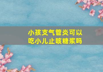 小孩支气管炎可以吃小儿止咳糖浆吗