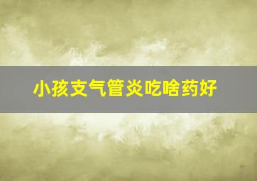 小孩支气管炎吃啥药好