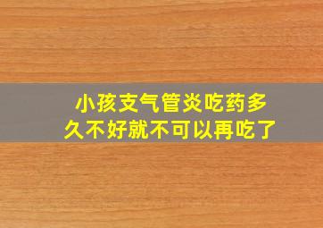 小孩支气管炎吃药多久不好就不可以再吃了