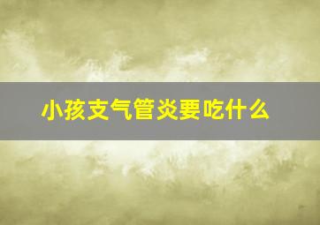 小孩支气管炎要吃什么