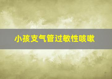 小孩支气管过敏性咳嗽