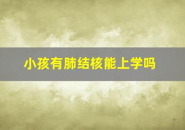 小孩有肺结核能上学吗