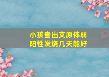 小孩查出支原体弱阳性发烧几天能好