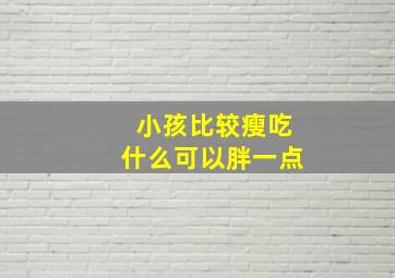 小孩比较瘦吃什么可以胖一点