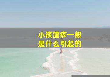 小孩湿疹一般是什么引起的