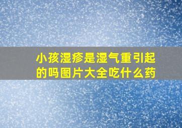 小孩湿疹是湿气重引起的吗图片大全吃什么药