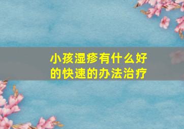 小孩湿疹有什么好的快速的办法治疗