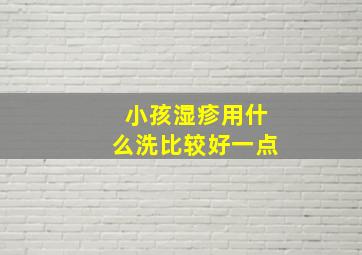 小孩湿疹用什么洗比较好一点