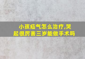 小孩疝气怎么治疗,哭起很厉害三岁能做手术吗