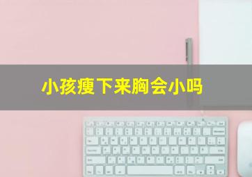 小孩瘦下来胸会小吗