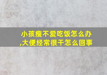 小孩瘦不爱吃饭怎么办,大便经常很干怎么回事