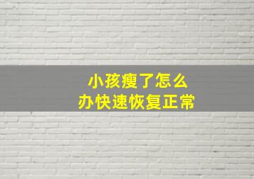 小孩瘦了怎么办快速恢复正常