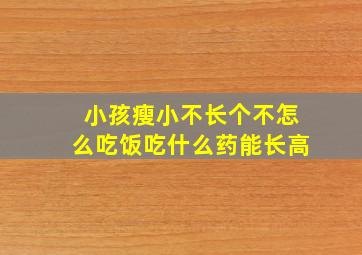 小孩瘦小不长个不怎么吃饭吃什么药能长高