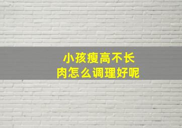 小孩瘦高不长肉怎么调理好呢