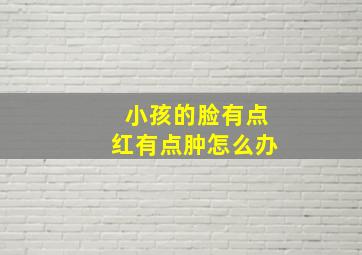 小孩的脸有点红有点肿怎么办