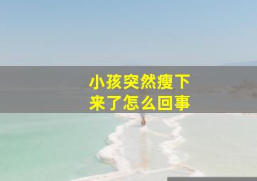 小孩突然瘦下来了怎么回事