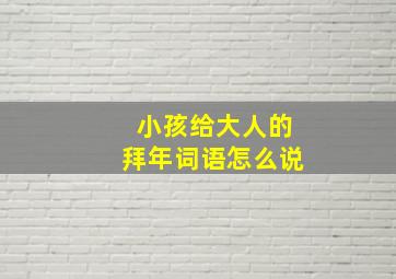 小孩给大人的拜年词语怎么说