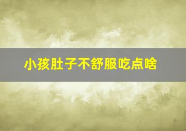 小孩肚子不舒服吃点啥