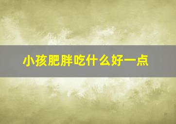 小孩肥胖吃什么好一点