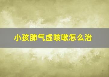 小孩肺气虚咳嗽怎么治