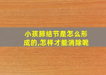 小孩肺结节是怎么形成的,怎样才能消除呢