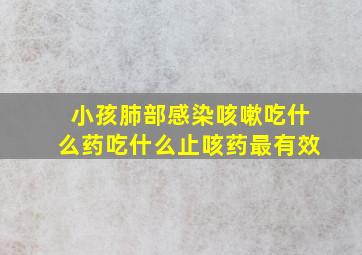 小孩肺部感染咳嗽吃什么药吃什么止咳药最有效