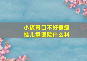 小孩胃口不好偏瘦挂儿童医院什么科