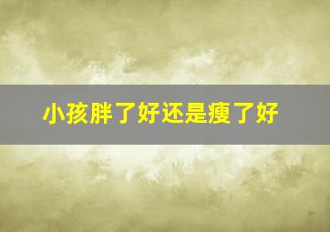 小孩胖了好还是瘦了好