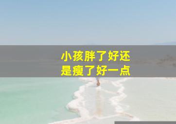 小孩胖了好还是瘦了好一点