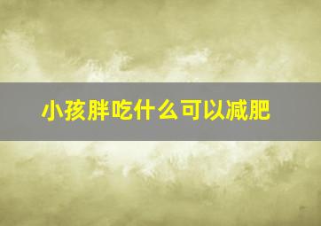 小孩胖吃什么可以减肥